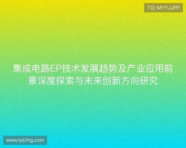 集成电路EP技术发展趋势及产业应用前景深度探索与未来创新方向研究 集成电路EP技术发展趋势及产业应用前景深度探索与未来创新方向研究
